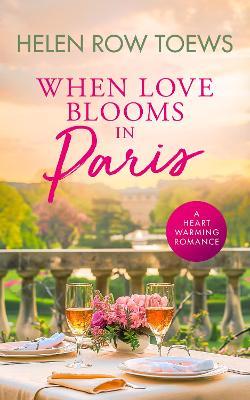 When Love Blooms in Paris: A sweet, escapist, springtime in Paris romance - Helen Row Toews - cover