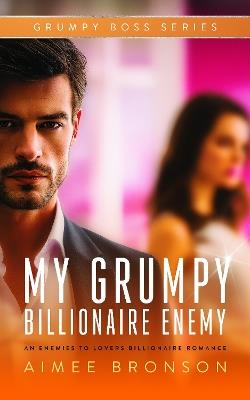 My Grumpy Billionaire Enemy: An Opposites Attract Forced Proximity Romance - Aimee Bronson - cover