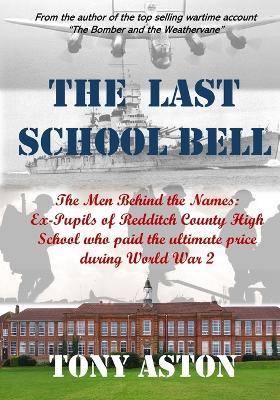 The Last School Bell: The Men behind the Names: Ex-Pupils of Redditch County High School who paid the ultimate price during World War 2 - Tony Aston - cover