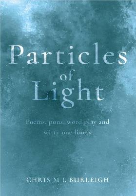 Particles of Light: Poems, puns, word play and witty one-liners - Chris M L Burleigh - cover