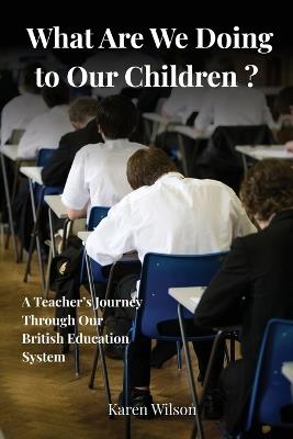 What Are We Doing to Our Children? - A Teacher's Journey Through the British Education System - Wilson - cover