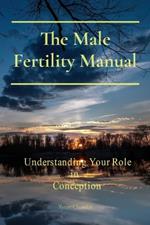 The Male Fertility Manual: Understanding Your Role In Conception