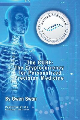 The CURE: The Cryptocurrency for Personalized Precision Medicine - Gwen Swan - cover