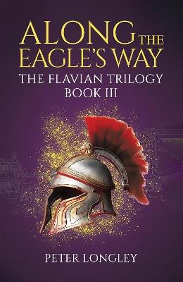 Along The Eagle's Way: The Flavian Trilogy Book III - Peter Longley - cover