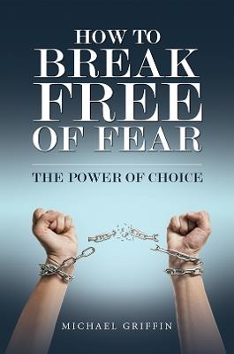 How to Break Free of Fear: The Power of Choice - Michael Griffin - cover