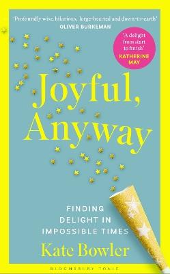 Joyful, Anyway: Finding Delight in Impossible Times - Kate Bowler - cover