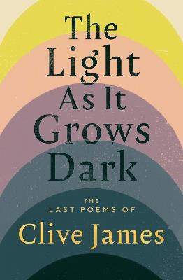 The Light As it Grows Dark: The Last Poems of Clive James - Clive James - cover
