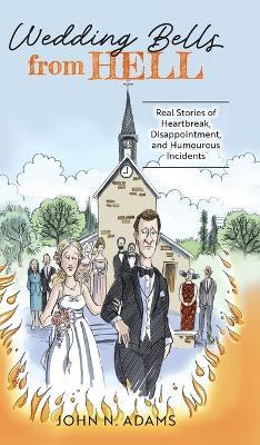 Wedding Bells from Hell: Real Stories of Heartbreak, Disappointment, and Humourous Incidents - John N Adams - cover