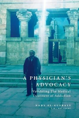 A Physician's Advocacy: Validating the Medical Treatment of Addiction - Nady El-Guebaly - cover