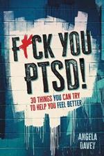 F*ck You PTSD!: 30 Things You Can Try to Help You Feel Better