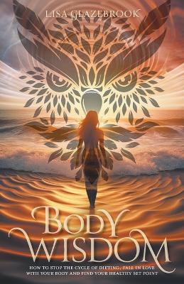 Body Wisdom: Stop the cycle of dieting, fall in love with your body and find your healthy set point - Lisa Glazebrook - cover