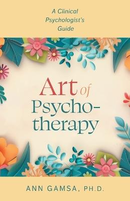 Art of Psychotherapy: A Clinical Psychologist's Guide - Ann Gamsa - cover