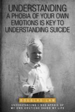 Understanding a Phobia of Your Own Emotions is Key to Understanding Suicide: Understanding I was Afraid of my own Emotions Saved my Life