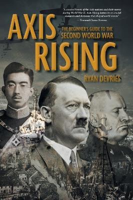 Axis Rising: The Beginner's Guide to The Second World War - Ryan DeVries - cover