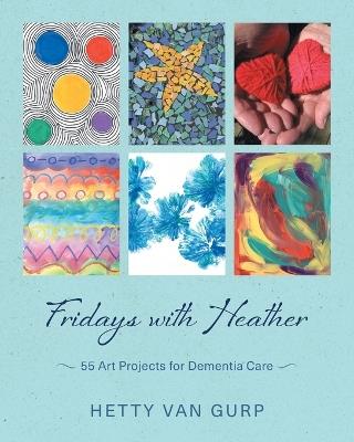 Fridays with Heather: 55 Art Projects for Dementia Care - Hetty Van Gurp - cover