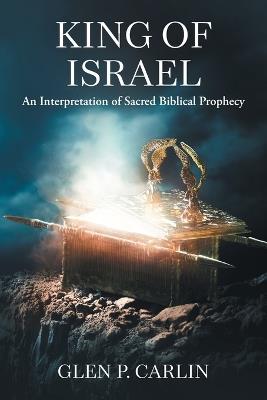 King of Israel: An Interpretation of Sacred Biblical Prophecy - Glen P Carlin - cover