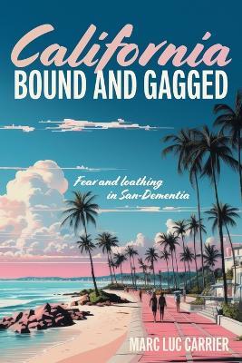 California Bound and Gagged: Fear and loathing in San-Dementia - Marc Luc Carrier - cover