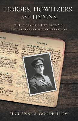 Horses, Howitzers, and Hymns: The Story of Lieut. Skey, MC, and His Father in the Great War - Marianne S Goodfellow - cover