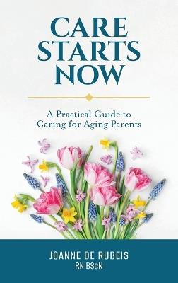 Care Starts Now: A Practical Guide to Caring for Aging Parents - Joanne de Rubeis - cover