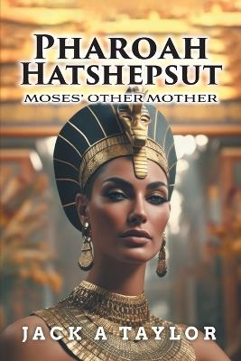 Pharoah Hatshepsut: Moses' Other Mother - Jack A Taylor - cover