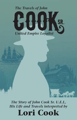 The Travels of John Cook Sr. United Empire Loyalist - Lori Cook - cover