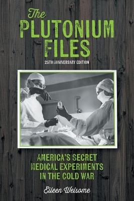 The Plutonium Files: America's Secret Medical Experiments in the Cold War - Eileen Welsome - cover