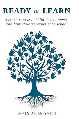 Ready to Learn: A crash course in child development, and how children experience school - James Dylan Smith - cover
