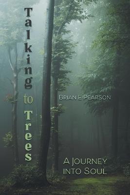 Talking to Trees: A Journey into Soul - Brian E Pearson - cover