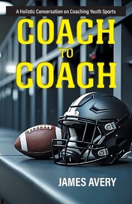Coach to Coach: A Holistic Conversation on Coaching Youth Sports - James Avery - cover