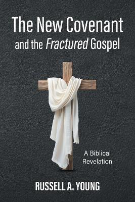 The New Covenant and the Fractured Gospel: A Biblical Revelation - Russell a Young - cover