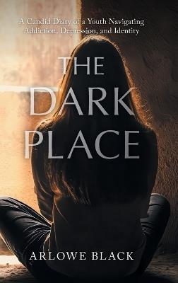 The Dark Place: A Candid Diary of a Youth Navigating Addiction, Depression, and Identity - Arlowe Black - cover