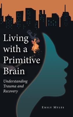 Living with a Primitive Brain: Understanding Trauma and Recovery - Emily Myles - cover