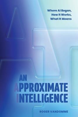 An Approximate Intelligence: Where AI Began, How It Works, What It Means - Roger Vandomme - cover