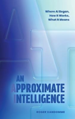 An Approximate Intelligence: Where AI Began, How It Works, What It Means - Roger Vandomme - cover