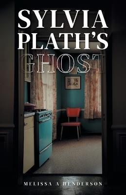 Sylvia Plath's Ghost - Melissa A Henderson - cover