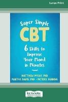 Super Simple CBT: Six Skills to Improve Your Mood in Minutes [Large Print 16 Pt Edition]