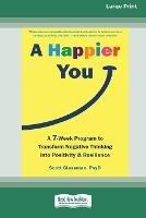 A Happier You: A Seven-Week Program to Transform Negative Thinking into Positivity and Resilience [Large Print 16 Pt Edition] - Scott Glassman - cover