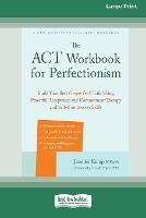 The ACT Workbook for Perfectionism: Build Your Best (Imperfect) Life Using Powerful Acceptance and Commitment Therapy and Self-Compassion Skills [Large Print 16 Pt Edition]