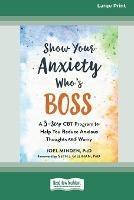 Show Your Anxiety Who's Boss: A Three-Step CBT Program to Help You Reduce Anxious Thoughts and Worry [Large Print 16 Pt Edition]