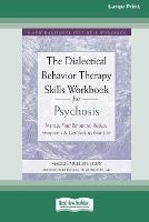 The Dialectical Behavior Therapy Skills Workbook for Psychosis: Manage Your Emotions, Reduce Symptoms, and Get Back to Your Life [Large Print 16 Pt Edition] - Maggie Mullen - cover