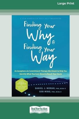 Finding Your Why and Finding Your Way: An Acceptance and Commitment Therapy Workbook to Help You Identify What You Care About and Reach Your Goals (16pt Large Print Edition) - Daniel J Moran - cover