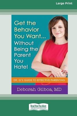 Get the Behavior You Want ... Without Being the Parent You Hate!: Dr. G's Guide to Effective Parenting [Large Print 16 Pt Edition] - Deborah Gilboa - cover