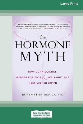 The Hormone Myth: How Junk Science, Gender Politics, and Lies about PMS Keep Women Down [Large Print 16 Pt Edition] - Robyn DeLuca - cover