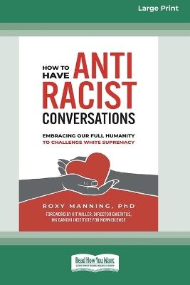How to Have Antiracist Conversations: Embracing Our Full Humanity to Challenge White Supremacy (16pt Large Print Format) - Roxy Manning - cover