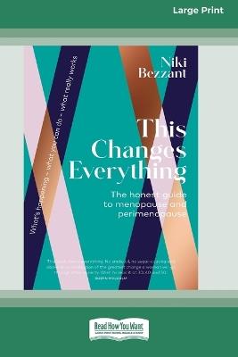 This Changes Everything: The honest guide to menopuse and perimenopause [LP 16 Pt Edition] - Niki Bezzant - cover