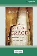 A Violent Grace: Meeting Christ at the Cross (16pt Large Print Format)