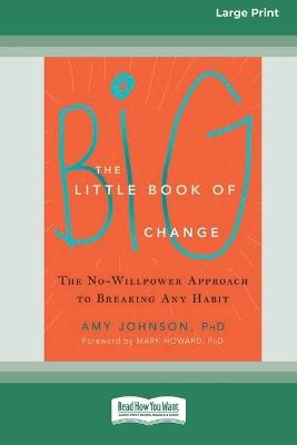 The Little Book of Big Change: The No-Willpower Approach to Breaking Any Habit (16pt Large Print Format) - Amy Johnson - cover