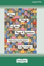 The Myth of the Non-Christian: Engaging Atheists, Nominal Christians and the Spiritual But Not Religious (16pt Large Print Format)