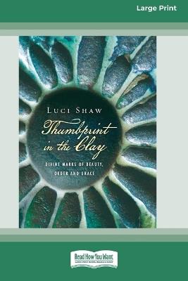 Thumbprint in the Clay: Divine Marks of Beauty, Order and Grace (16pt Large Print Format) - Luci Shaw - cover