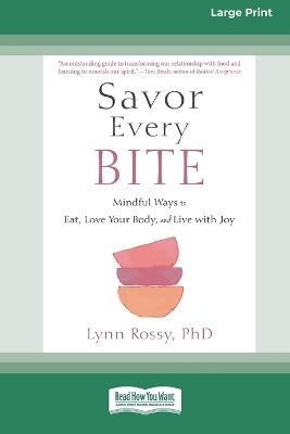 Savor Every Bite: Mindful Ways to Eat, Love Your Body, and Live with Joy (16pt Large Print Format) - Lynn Rossy - cover